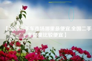【全国二手车市场哪里最便宜,全国二手车哪里比较便宜】