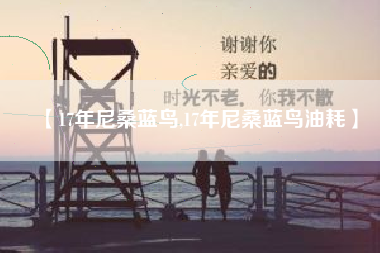 【17年尼桑蓝鸟,17年尼桑蓝鸟油耗】