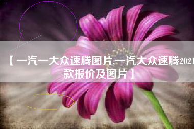 【一汽一大众速腾图片,一汽大众速腾2021款报价及图片】 【一汽一大众速腾图片,一汽大众速腾2021款报价及图片】