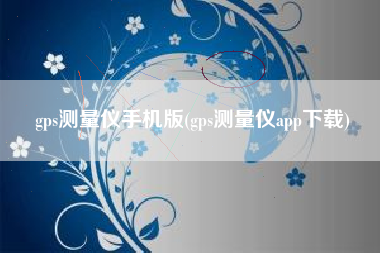 gps测量仪手机版(gps测量仪app下载)