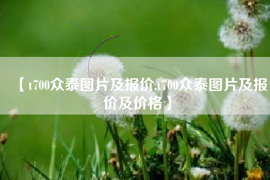 【t700众泰图片及报价,t700众泰图片及报价及价格】 【t700众泰图片及报价,t700众泰图片及报价及价格】