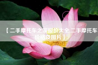 【二手摩托车之家报价大全,二手摩托车价格及图片】 【二手摩托车之家报价大全,二手摩托车价格及图片】