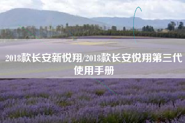 2018款长安新悦翔/2018款长安悦翔第三代使用手册