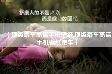 【顶级豪车高清手机壁纸,顶级豪车高清手机壁纸跑车】 【顶级豪车高清手机壁纸,顶级豪车高清手机壁纸跑车】