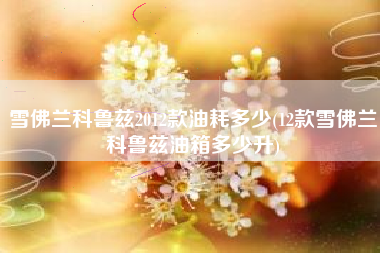 雪佛兰科鲁兹2012款油耗多少(12款雪佛兰科鲁兹油箱多少升) 雪佛兰科鲁兹2012款油耗多少(12款雪佛兰科鲁兹油箱多少升)