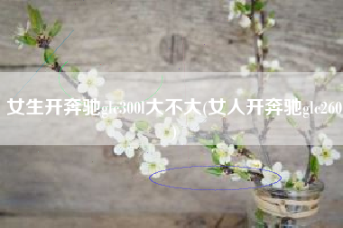 女生开奔驰glc300l大不大(女人开奔驰glc260)