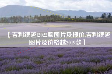 【吉利缤越l2022款图片及报价,吉利缤越图片及价格越2019款】
