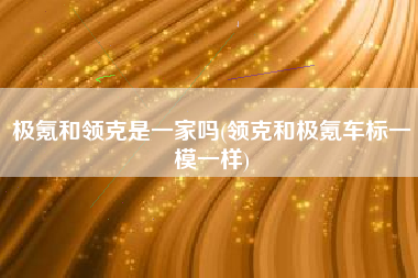 极氪和领克是一家吗(领克和极氪车标一模一样)