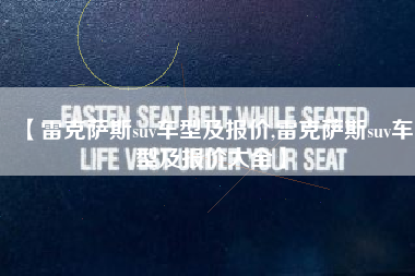 【雷克萨斯suv车型及报价,雷克萨斯suv车型及报价大全】 【雷克萨斯suv车型及报价,雷克萨斯suv车型及报价大全】