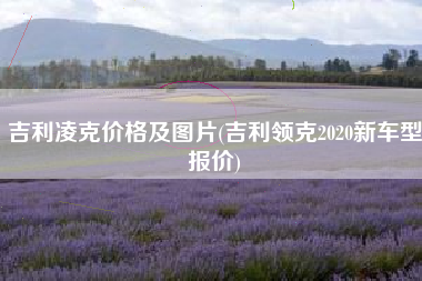 吉利凌克价格及图片(吉利领克2020新车型报价)